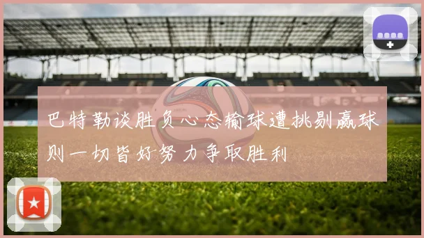 巴特勒谈胜负心态输球遭挑剔赢球则一切皆好努力争取胜利
