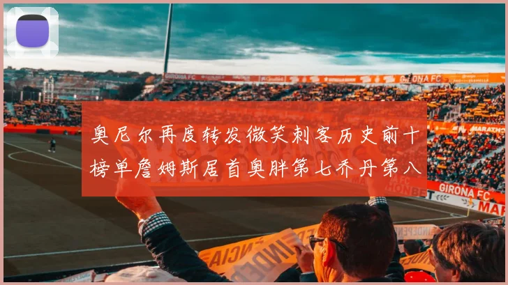 奥尼尔再度转发微笑刺客历史前十榜单詹姆斯居首奥胖第七乔丹第八引热议