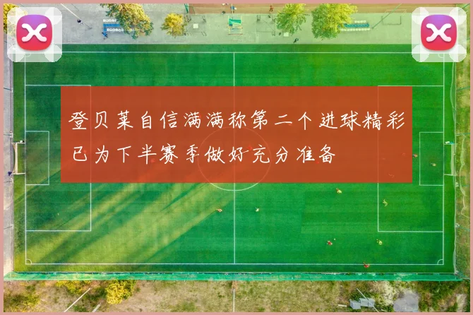登贝莱自信满满称第二个进球精彩已为下半赛季做好充分准备
