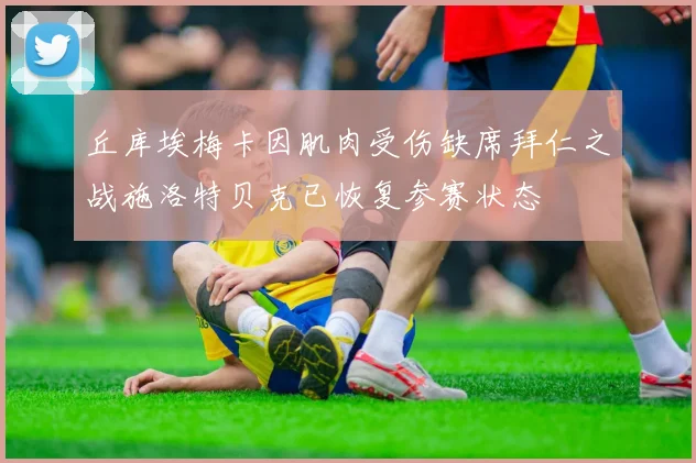 丘库埃梅卡因肌肉受伤缺席拜仁之战施洛特贝克已恢复参赛状态