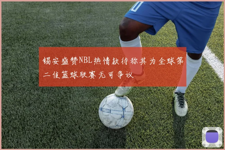 锡安盛赞NBL热情款待称其为全球第二佳篮球联赛无可争议
