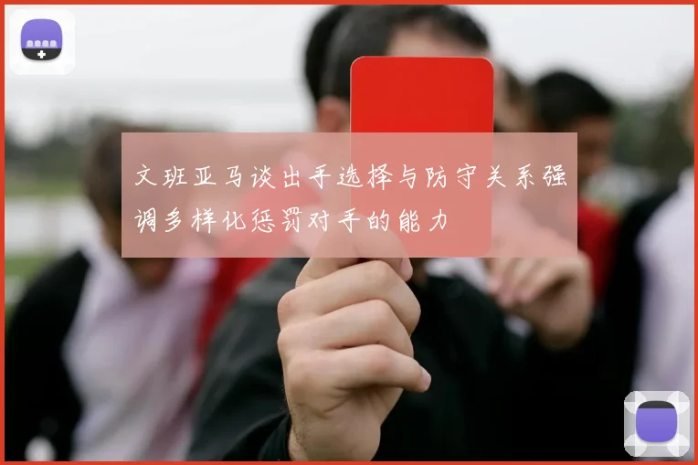 文班亚马谈出手选择与防守关系强调多样化惩罚对手的能力