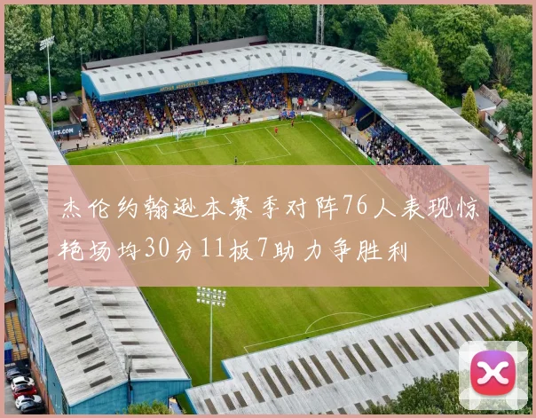 杰伦约翰逊本赛季对阵76人表现惊艳场均30分11板7助力争胜利