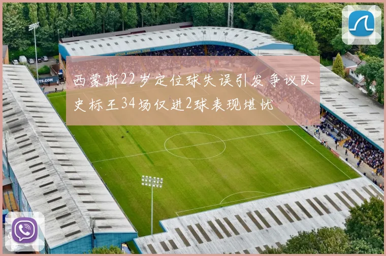 西蒙斯22岁定位球失误引发争议队史标王34场仅进2球表现堪忧
