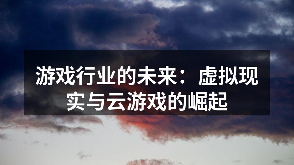 游戏行业的未来：虚拟现实与云游戏的崛起
