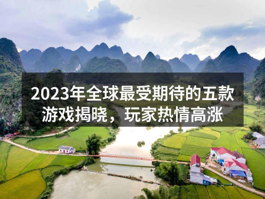 2023年全球最受期待的五款游戏揭晓，玩家热情高涨