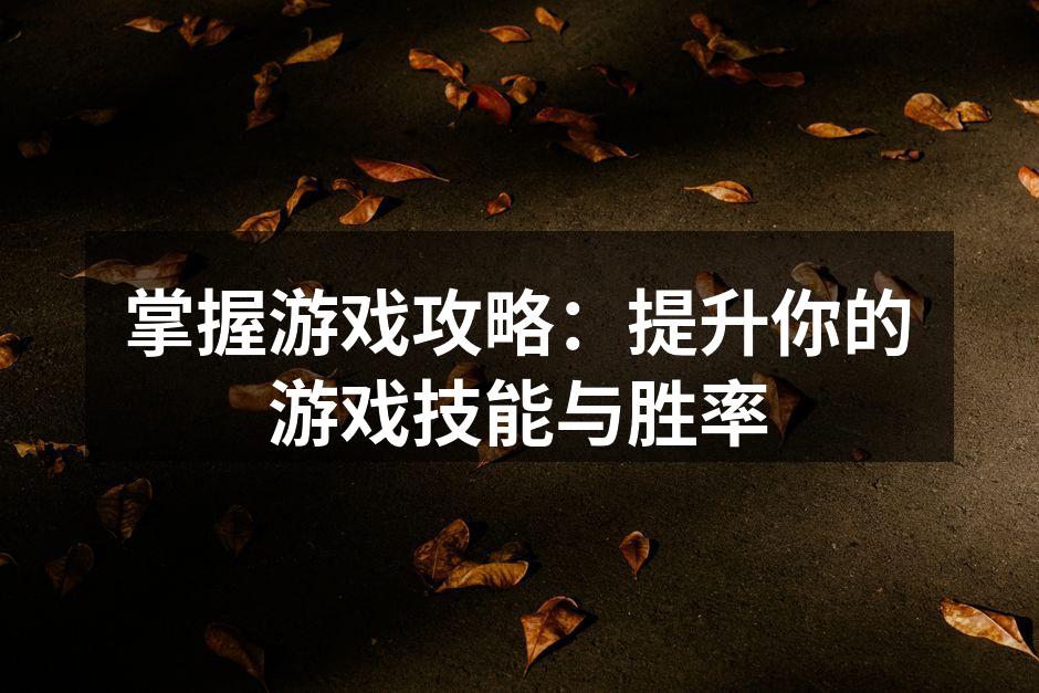 掌握游戏攻略：提升你的游戏技能与胜率